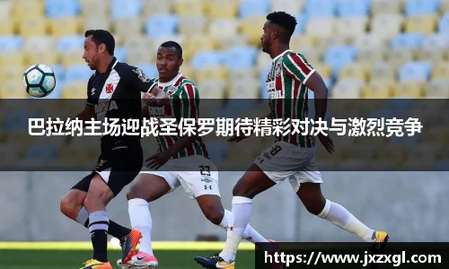 巴拉纳主场迎战圣保罗期待精彩对决与激烈竞争